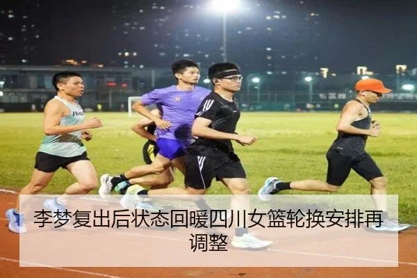 李梦复出后状态回暖四川女篮轮换安排再调整